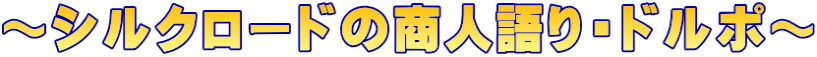 ～シルクロードの商人語り・ドルポ～